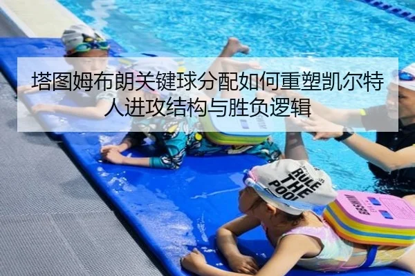 塔图姆布朗关键球分配如何重塑凯尔特人进攻结构与胜负逻辑