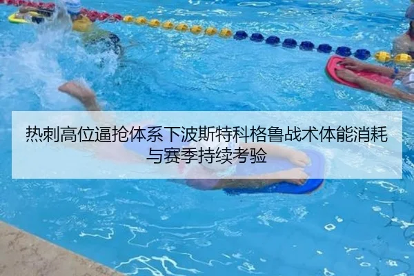 热刺高位逼抢体系下波斯特科格鲁战术体能消耗与赛季持续考验