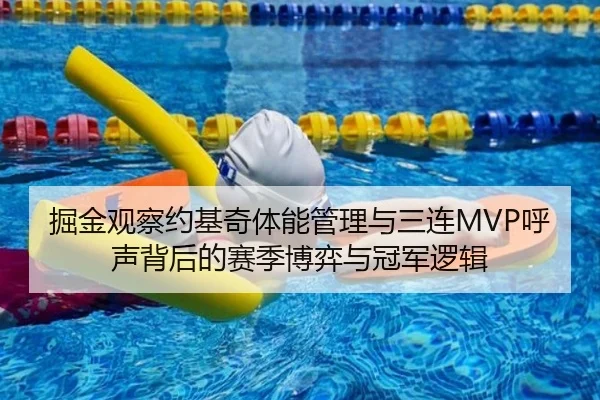 掘金观察约基奇体能管理与三连MVP呼声背后的赛季博弈与冠军逻辑