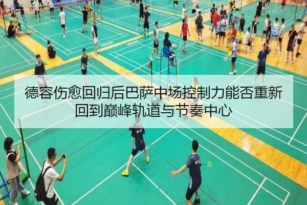 德容伤愈回归后巴萨中场控制力能否重新回到巅峰轨道与节奏中心（kaiyun）