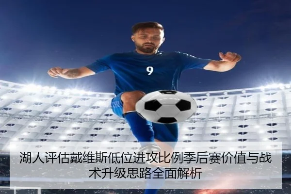 湖人评估戴维斯低位进攻比例季后赛价值与战术升级思路全面解析（kaiyun）